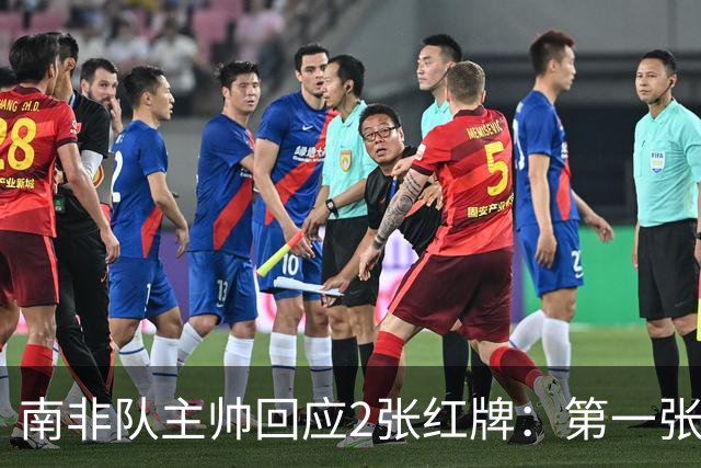 南非队主帅回应2张红牌：第一张无异议 第二张量刑过重