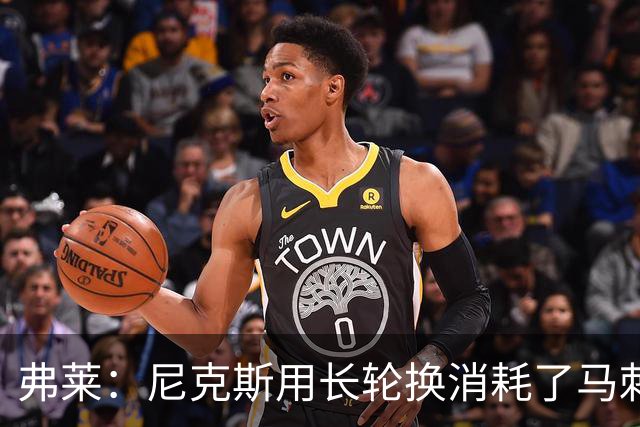 弗莱：尼克斯用长轮换消耗了马刺 文班亚马很少那样两罚不中