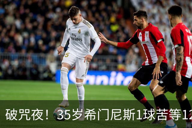 破咒夜！35岁希门尼斯1球苦等12年 首发+首球点燃全场