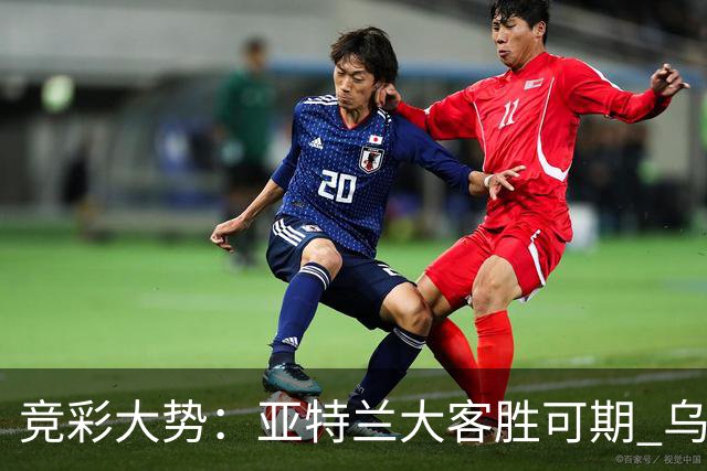 竞彩大势：亚特兰大客胜可期 乌迪内斯力保不败