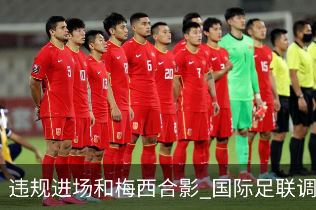 违规进场和梅西合影 国际足联调查网红撒盐哥
